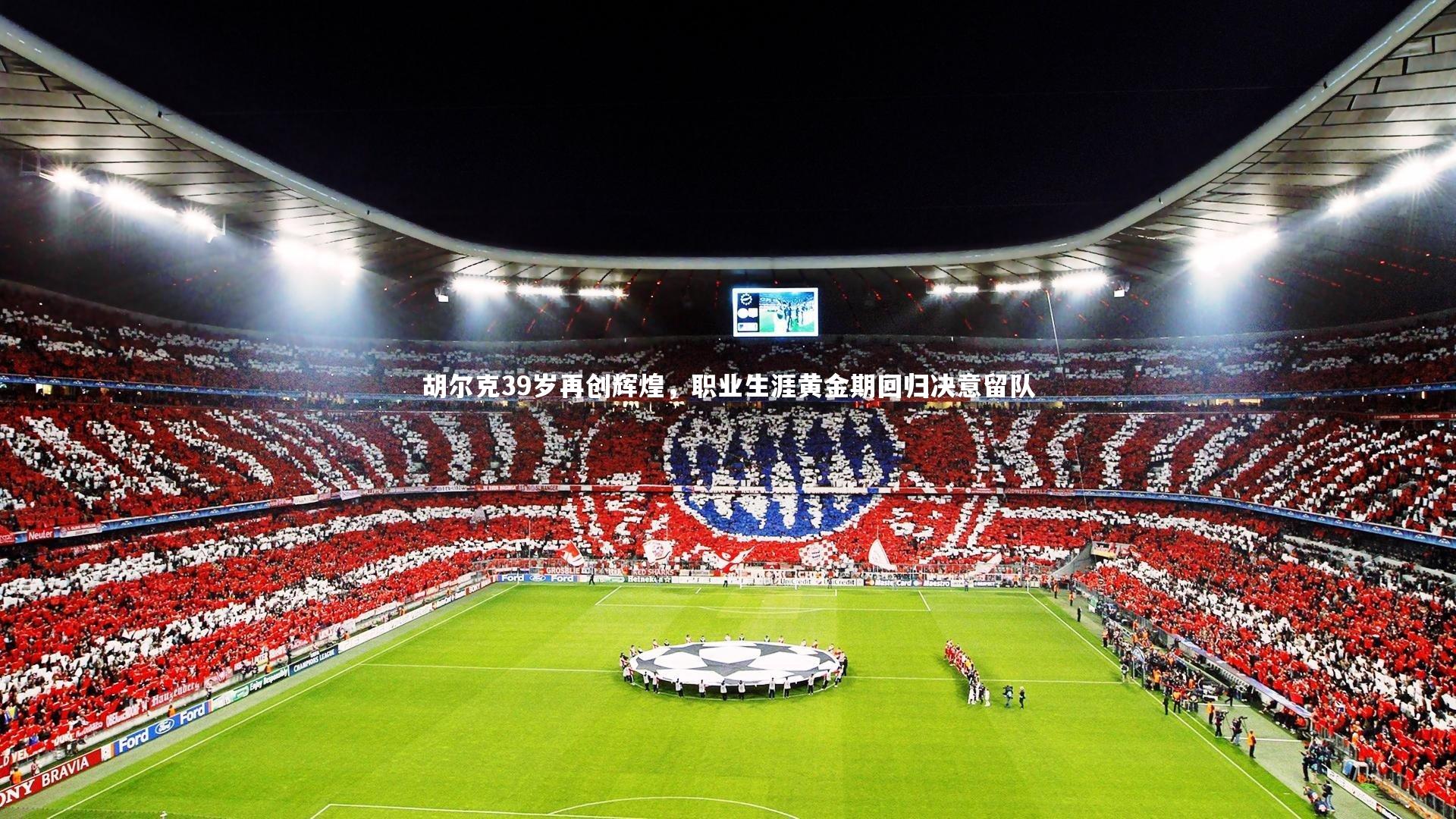 胡尔克39岁再创辉煌，职业生涯黄金期回归决意留队