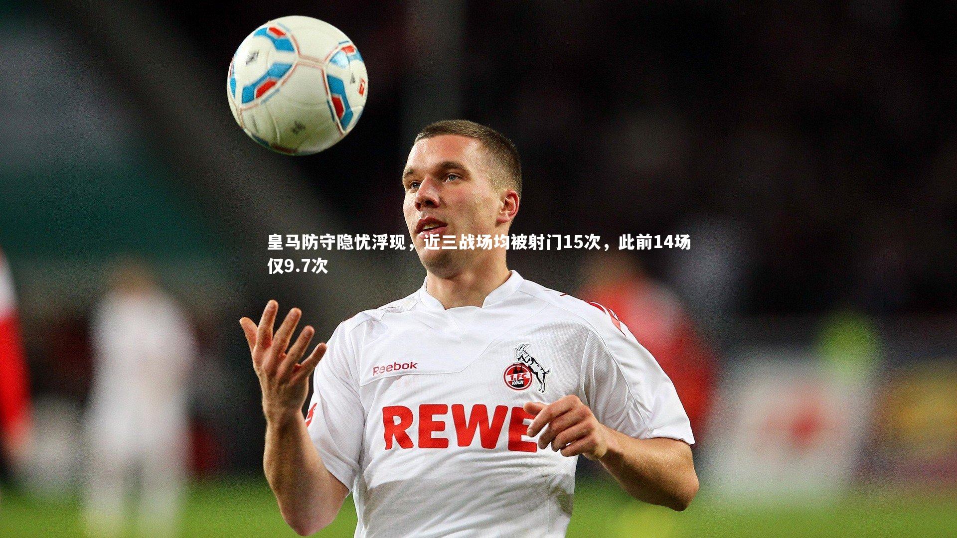 皇马防守隐忧浮现，近三战场均被射门15次，此前14场仅9.7次